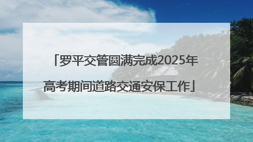 罗平交管圆满完成2025年高考期间道路交通安保工作