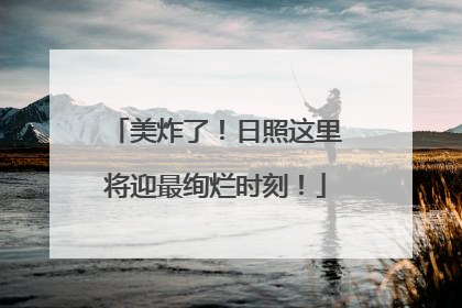 美炸了！日照这里将迎最绚烂时刻！