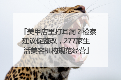 美甲店里打耳洞？检察建议促整改，277家生活美容机构规范经营