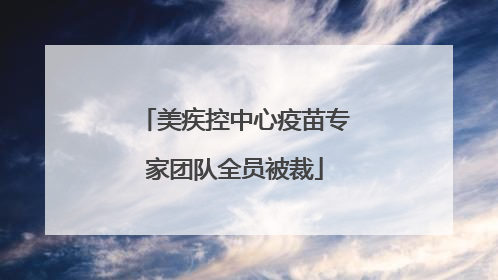 美疾控中心疫苗专家团队全员被裁