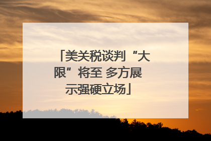 美关税谈判“大限”将至 多方展示强硬立场