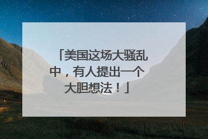 美国这场大骚乱中，有人提出一个大胆想法！