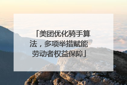 美团优化骑手算法，多项举措赋能劳动者权益保障