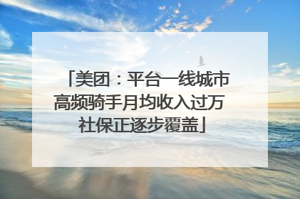 美团：平台一线城市高频骑手月均收入过万 社保正逐步覆盖