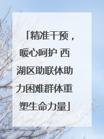精准干预，暖心呵护 西湖区助联体助力困难群体重塑生命力量
