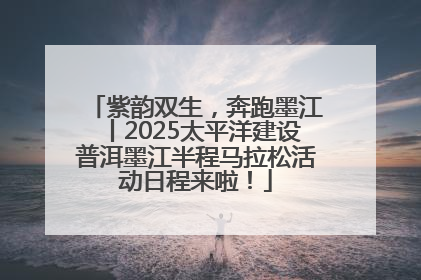 紫韵双生，奔跑墨江丨2025太平洋建设普洱墨江半程马拉松活动日程来啦！