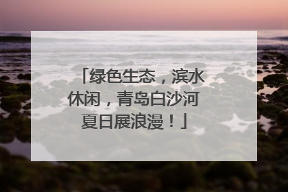 绿色生态，滨水休闲，青岛白沙河夏日展浪漫！