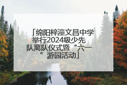 绵阳梓潼文昌中学举行2024级少先队离队仪式暨“六一”游园活动