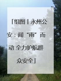 组图丨永州公安：闻“雨”而动 全力护航群众安全
