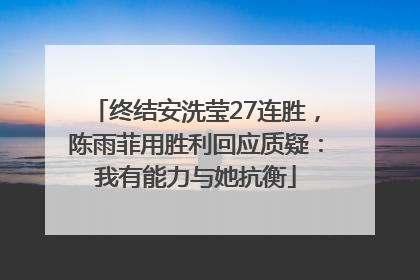 终结安洗莹27连胜，陈雨菲用胜利回应质疑：我有能力与她抗衡