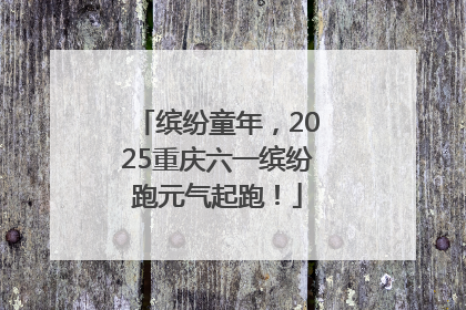 缤纷童年，2025重庆六一缤纷跑元气起跑！