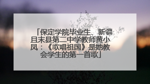 保定学院毕业生、新疆且末县第二中学教师黄小凤：《歌唱祖国》是她教会学生的第一首歌