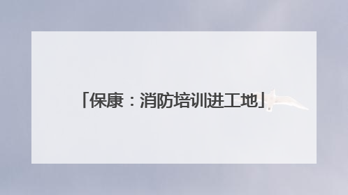 保康：消防培训进工地