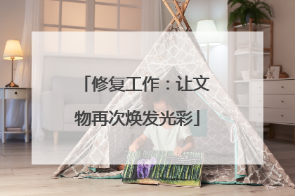 修复工作：让文物再次焕发光彩