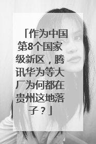 作为中国第8个国家级新区，腾讯华为等大厂为何都在贵州这地落子？