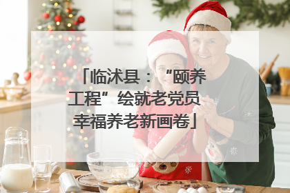 临沭县：“颐养工程”绘就老党员幸福养老新画卷