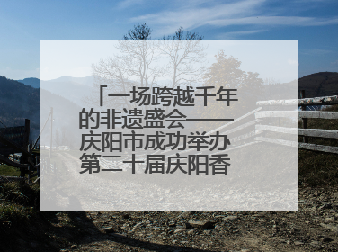 一场跨越千年的非遗盛会——庆阳市成功举办第二十届庆阳香包民俗文化节