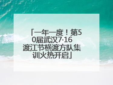 一年一度！第50届武汉7·16渡江节横渡方队集训火热开启