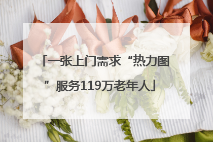 一张上门需求“热力图”服务119万老年人