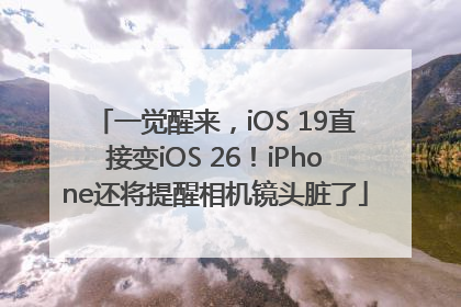 一觉醒来，iOS 19直接变iOS 26！iPhone还将提醒相机镜头脏了