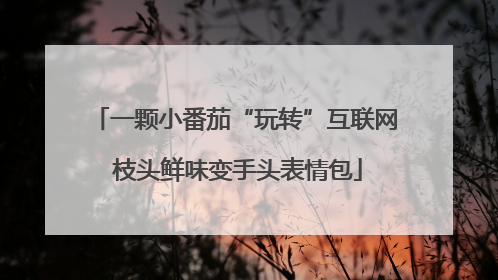一颗小番茄“玩转”互联网 枝头鲜味变手头表情包