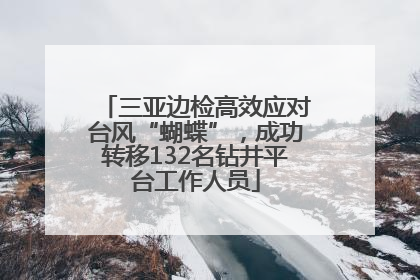 三亚边检高效应对台风“蝴蝶”，成功转移132名钻井平台工作人员