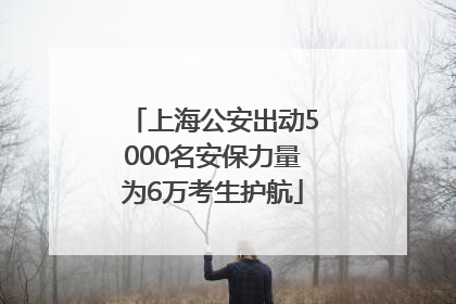 上海公安出动5000名安保力量为6万考生护航