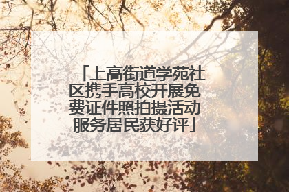 上高街道学苑社区携手高校开展免费证件照拍摄活动服务居民获好评