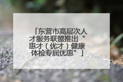 东营市高层次人才服务联盟推出“惠才（优才）健康体检专属优惠”