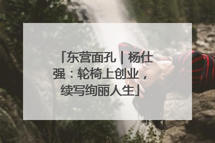 东营面孔｜杨仕强：轮椅上创业，续写绚丽人生