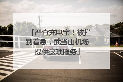 严查充电宝！被拦别着急，武当山机场提供这项服务