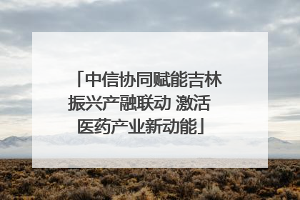 中信协同赋能吉林振兴产融联动 激活医药产业新动能