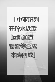 中亚班列开辟水铁联运新通道 物流综合成本降四成