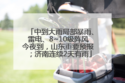 中到大雨局部暴雨、雷电、8~10级阵风今夜到，山东重要预报；济南连续2天有雨
