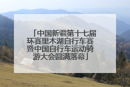 中国新疆第十七届环赛里木湖自行车赛暨中国自行车运动骑游大会圆满落幕