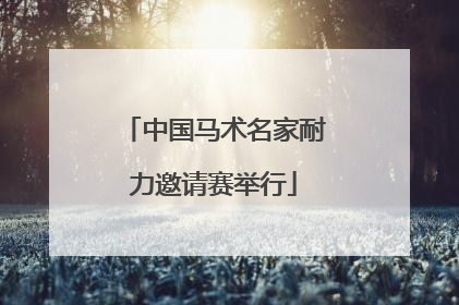 中国马术名家耐力邀请赛举行