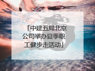 中建五局北京公司举办夏季职工健步走活动