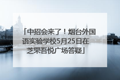 中招会来了！烟台外国语实验学校5月25日在芝罘吾悦广场答疑