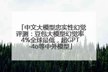 中文大模型忠实性幻觉评测：豆包大模型幻觉率4%全球最低，超GPT-4o等中外模型