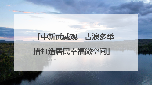 中新武威观｜古浪多举措打造居民幸福微空间