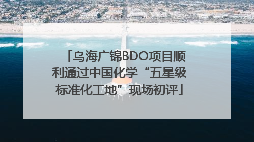 乌海广锦BDO项目顺利通过中国化学“五星级标准化工地”现场初评