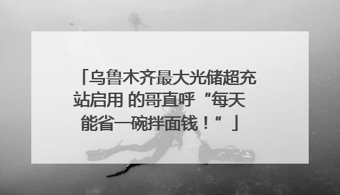 乌鲁木齐最大光储超充站启用 的哥直呼“每天能省一碗拌面钱！”