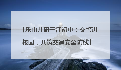 乐山井研三江初中：交警进校园，共筑交通安全防线