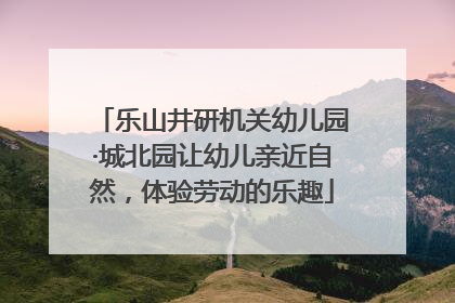 乐山井研机关幼儿园·城北园让幼儿亲近自然，体验劳动的乐趣