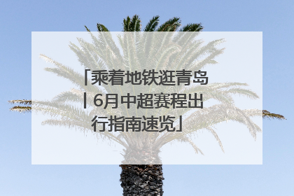乘着地铁逛青岛丨6月中超赛程出行指南速览