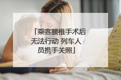 乘客腰椎手术后无法行动 列车人员携手关照