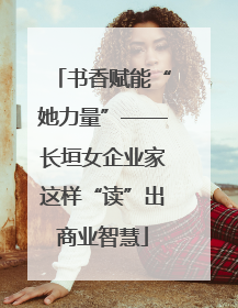 书香赋能“她力量”——长垣女企业家这样“读”出商业智慧