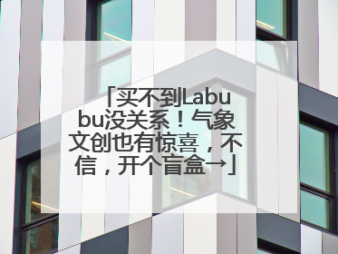 买不到Labubu没关系！气象文创也有惊喜，不信，开个盲盒→