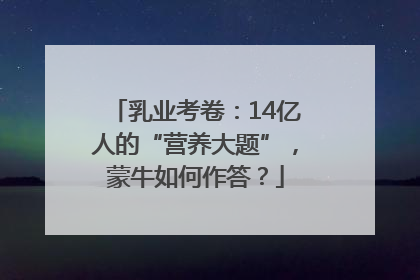 乳业考卷：14亿人的“营养大题”，蒙牛如何作答？