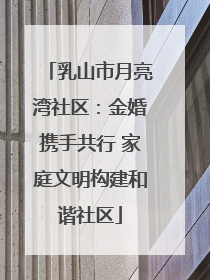 乳山市月亮湾社区：金婚携手共行 家庭文明构建和谐社区
